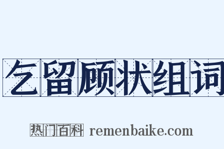 乞留顾状组词是什么意思的图片